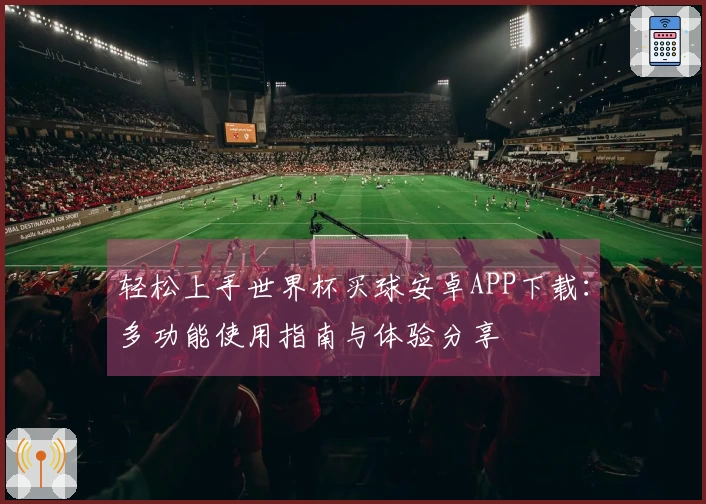 轻松上手世界杯买球安卓APP下载：多功能使用指南与体验分享