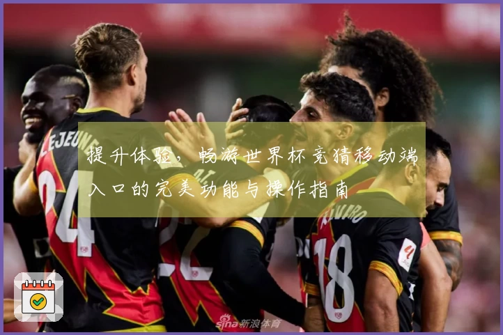 提升体验，畅游世界杯竞猜移动端入口的完美功能与操作指南