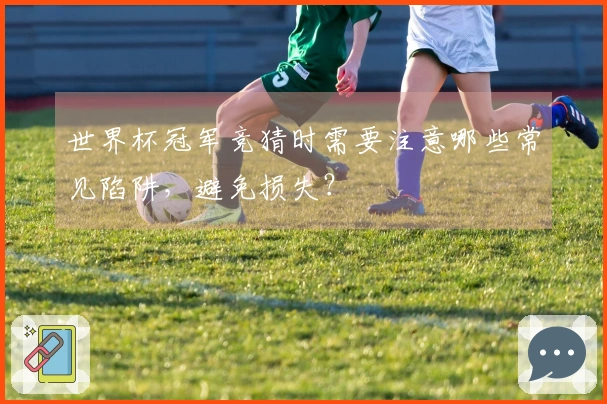 世界杯冠军竞猜时需要注意哪些常见陷阱，避免损失？