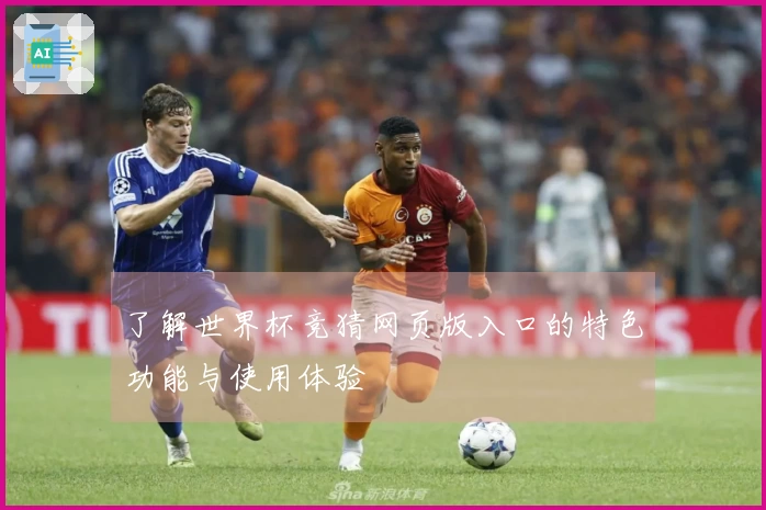 了解世界杯竞猜网页版入口的特色功能与使用体验