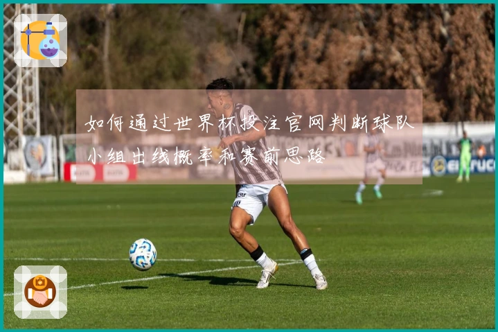 如何通过世界杯投注官网判断球队小组出线概率和赛前思路