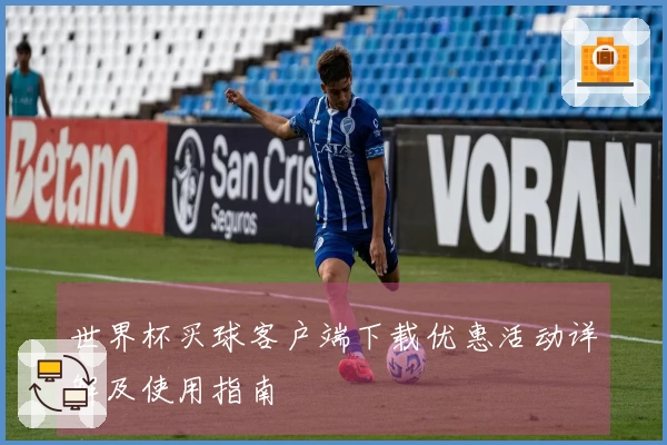 世界杯买球客户端下载优惠活动详解及使用指南