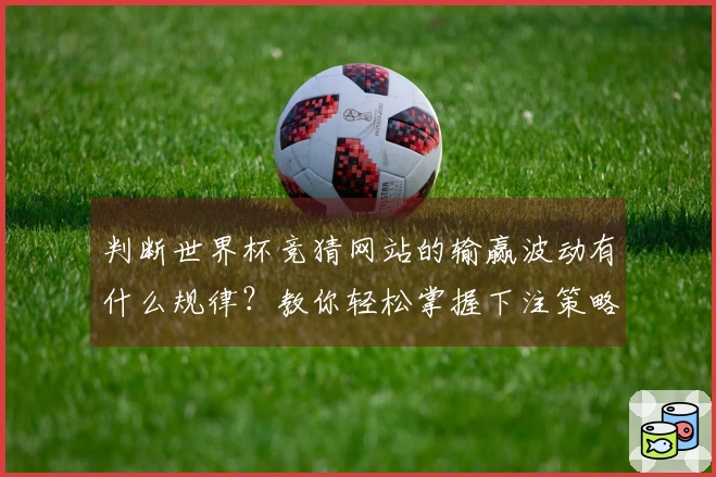 判断世界杯竞猜网站的输赢波动有什么规律？教你轻松掌握下注策略