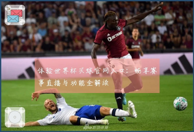 体验世界杯买球官网入口：畅享赛事直播与功能全解读