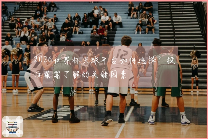 2026世界杯买球平台如何选择？投注前需了解的关键因素