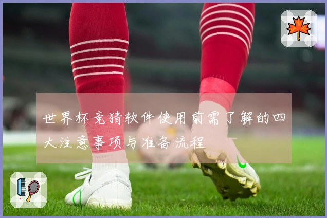 世界杯竞猜软件使用前需了解的四大注意事项与准备流程