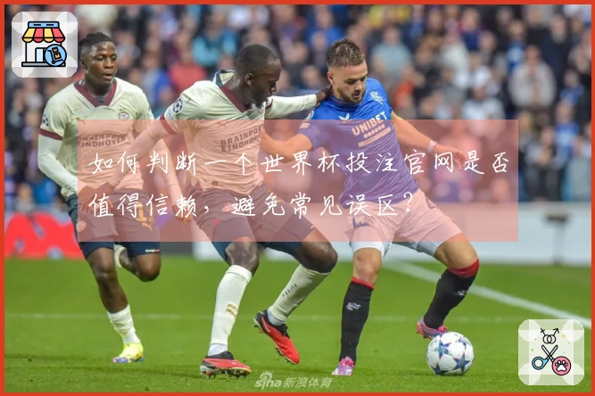 如何判断一个世界杯投注官网是否值得信赖，避免常见误区？