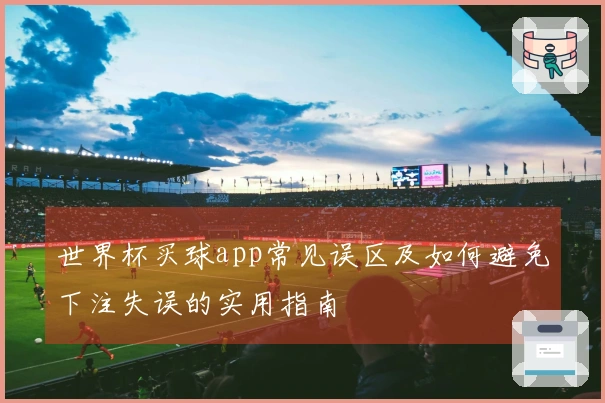 世界杯买球app常见误区及如何避免下注失误的实用指南